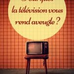 Pourquoi la télévision vous rend aveugle ?