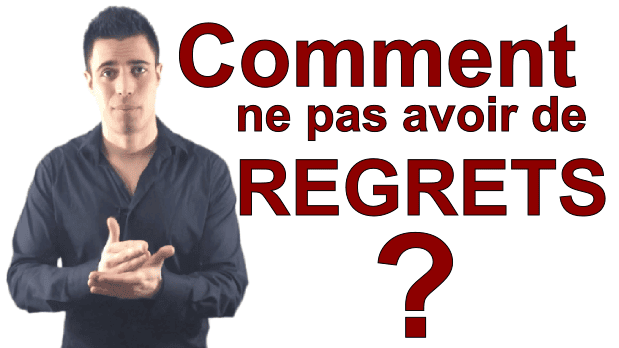 Comment ne pas avoir de regrets ?