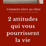 Comment vivre ses rêves : 2 attitudes qui vous pourrissent la vie