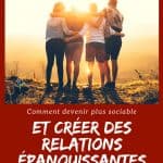 Comment devenir plus sociable et créer des relations épanouissantes et durables ?