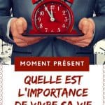 Moment présent : Quelle est l’importance de vivre sa vie au jour le jour ?