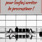 Procrastination : 10 questions et 3 étapes pour (enfin) arrêter de procrastiner !