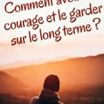 Comment avoir du courage et le garder sur le long terme ?