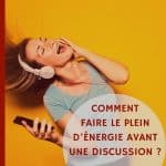 Comment faire le plein d'énergie avant une discussion ?