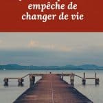 Qu'est ce qui vous empêche de changer de vie ?