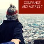 Comment faire confiance aux autres ?