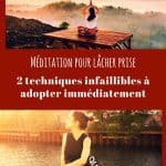 Méditation pour lâcher prise : 2 techniques infaillibles à adopter immédiatement