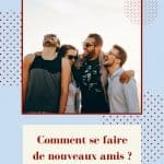 Comment se faire de nouveaux amis ?