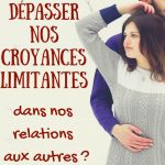 Comment dépasser nos croyances limitantes dans nos relations aux autres ?