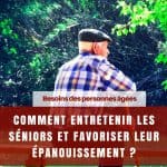 Besoins des personnes âgées : comment entretenir les séniors et favoriser leur épanouissement ?