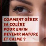 Comment gérer sa colère pour enfin devenir mâture et calme ?