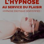 L’hypnose au service du plaisir : hypnose érotique démystifiée !