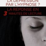 Comment vaincre la dépression par l’hypnose ? La réponse en 3 minutes de lecture