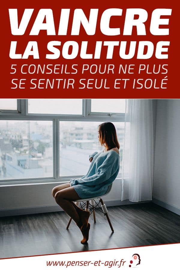 Vaincre la solitude 5 conseils pour ne plus se sentir seul et isolé
